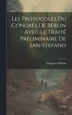 bokomslag Les Protocoles du Congrs de Berlin Avec le Trait Prliminaire de San-Stefano