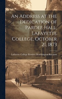 Pa ) Rossiter Worth College (Easton, Pa ). Rossiter Worth College (Easton, Rossiter Worth... College (Easton, Pa.) - Address at the Dedication of Pardee Hall, Lafayette College, October 21, 1873, Inbunden