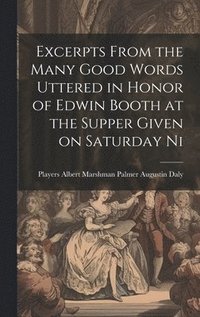 bokomslag Excerpts From the Many Good Words Uttered in Honor of Edwin Booth at the Supper Given on Saturday Ni