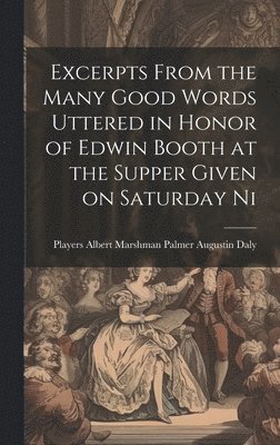 bokomslag Excerpts From the Many Good Words Uttered in Honor of Edwin Booth at the Supper Given on Saturday Ni