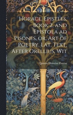 Quintus Horatius Flaccus - Horace. Epistles, Book 2, and Epistola ad Pisones, or, Art of Poetry. Lat. Text, After Orellius, Wit, Inbunden
