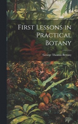 bokomslag First Lessons in Practical Botany