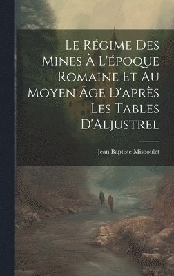 Le Rgime des Mines  L'poque Romaine et au Moyen ge D'aprs les Tables D'Aljustrel 1