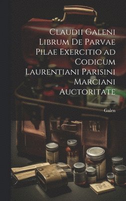 Claudii Galeni librum De parvae pilae exercitio ad codicum Laurentiani Parisini Marciani auctoritate 1