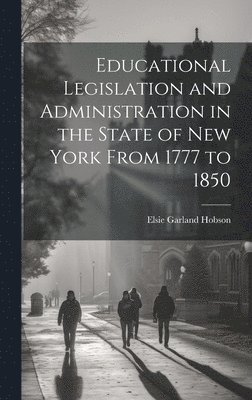 Educational Legislation and Administration in the State of New York From 1777 to 1850 1