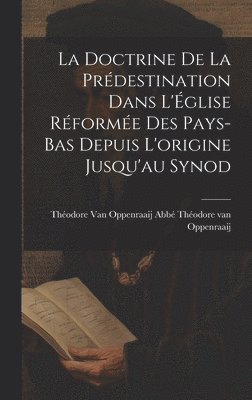 La Doctrine de la Prdestination Dans L'glise Rforme des Pays-Bas Depuis L'origine Jusqu'au Synod 1