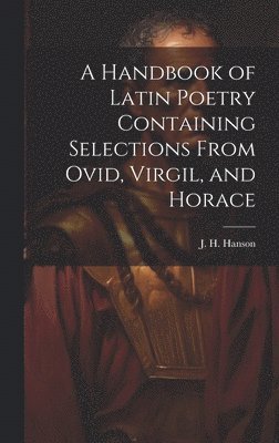 bokomslag A Handbook of Latin Poetry Containing Selections From Ovid, Virgil, and Horace