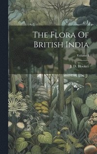 bokomslag The Flora Of British India; Volume I