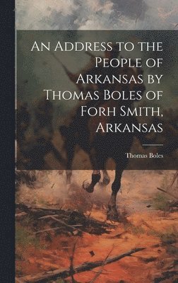 Boles Thomas, Boles, Thomas - Address to the People of Arkansas by Thomas Boles of Forh Smith, Arkansas, Inbunden