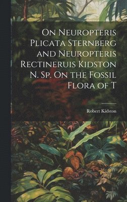 On Neuropteris Plicata Sternberg and Neuropteris Rectineruis Kidston n. sp. On the Fossil Flora of T 1