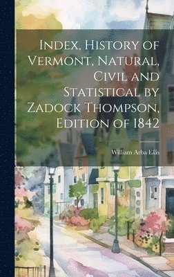 Index, History of Vermont, Natural, Civil and Statistical by Zadock Thompson, Edition of 1842 1