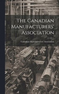 bokomslag The Canadian Manufacturers' Association [microform]