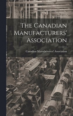 The Canadian Manufacturers' Association [microform] 1