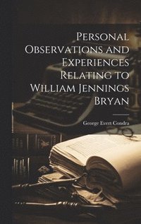 bokomslag Personal Observations and Experiences Relating to William Jennings Bryan