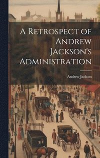 bokomslag A Retrospect of Andrew Jackson's Administration
