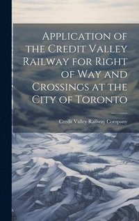 bokomslag Application of the Credit Valley Railway for Right of Way and Crossings at the City of Toronto