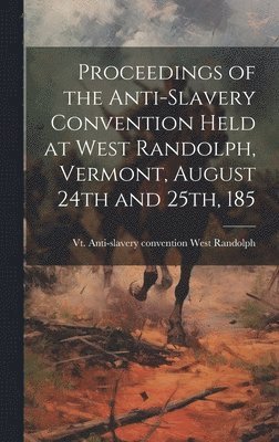 bokomslag Proceedings of the Anti-slavery Convention Held at West Randolph, Vermont, August 24th and 25th, 185