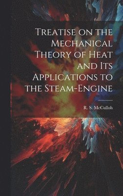 Treatise on the Mechanical Theory of Heat and its Applications to the Steam-Engine 1