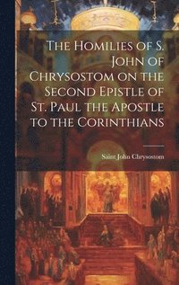 bokomslag The Homilies of S. John of Chrysostom on the Second Epistle of St. Paul the Apostle to the Corinthians
