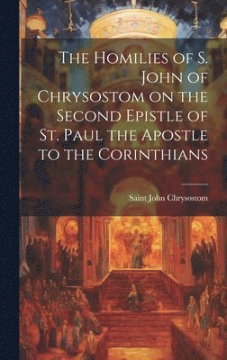 The Homilies of S. John of Chrysostom on the Second Epistle of St. Paul the Apostle to the Corinthians 1