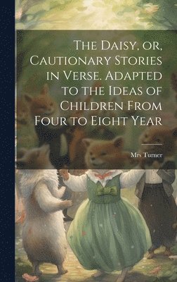 Daisy, or, Cautionary Stories in Verse. Adapted to the Ideas of Children From Four to Eight Year