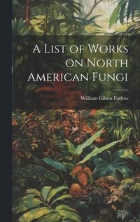 bokomslag A List of Works on North American Fungi