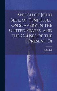 bokomslag Speech of John Bell, of Tennessee, on Slavery in the United States, and the Causes of the Present Di