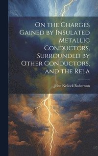 bokomslag On the Charges Gained by Insulated Metallic Conductors, Surrounded by Other Conductors, and the Rela