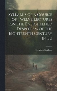 bokomslag Syllabus of a Course of Twelve Lectures on the Enlightened Despotism of the Eighteenth Century in Eu