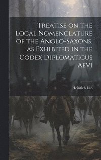 bokomslag Treatise on the Local Nomenclature of the Anglo-Saxons, as Exhibited in the Codex Diplomaticus Aevi