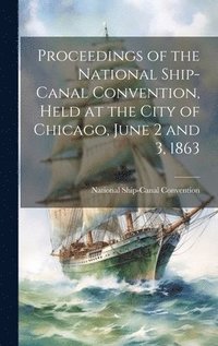 bokomslag Proceedings of the National Ship-Canal Convention, Held at the City of Chicago, June 2 and 3, 1863