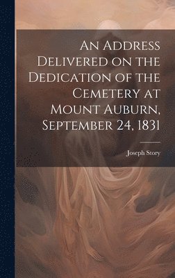 bokomslag Address Delivered on the Dedication of the Cemetery at Mount Auburn, September 24, 1831