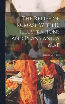 bokomslag The Relief of Kumasi. With 16 Illustrations and Plans and a Map