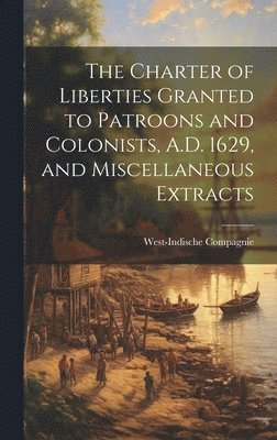 West-Indische Compagnie (Netherlands) - Charter of Liberties Granted to Patroons and Colonists, A.D. 1629, and Miscellaneous Extracts, Inbunden