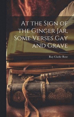 bokomslag At the Sign of the Ginger Jar, Some Verses Gay and Grave