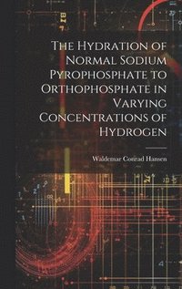 bokomslag The Hydration of Normal Sodium Pyrophosphate to Orthophosphate in Varying Concentrations of Hydrogen