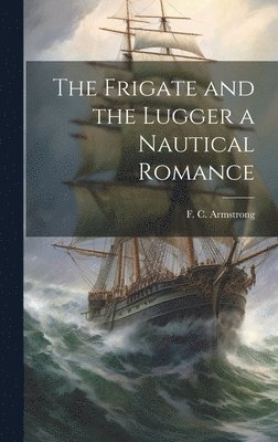 bokomslag The Frigate and the Lugger a Nautical Romance