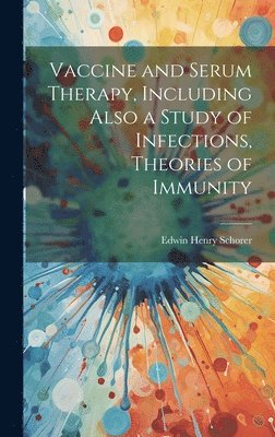 Vaccine and Serum Therapy, Including Also a Study of Infections, Theories of Immunity 1