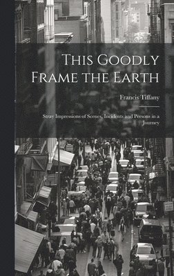 bokomslag This Goodly Frame the Earth; Stray Impressions of Scenes, Incidents and Persons in a Journey