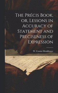 bokomslag The Prcis Book, or, Lessons in Accuracy of Statement and Preciseness of Expression