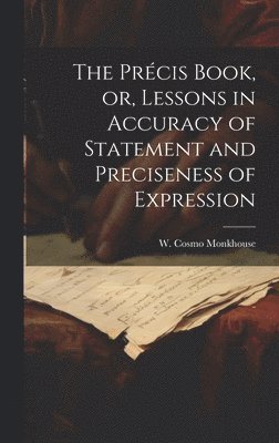 The Prcis Book, or, Lessons in Accuracy of Statement and Preciseness of Expression 1