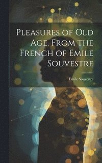 bokomslag Pleasures of Old Age. From the French of Emile Souvestre