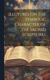 bokomslag Lectures on the Symbolic Character of the Sacred Scriptures