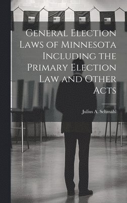 General Election Laws of Minnesota Including the Primary Election Law and Other Acts 1