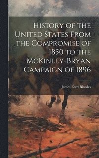 bokomslag History of the United States From the Compromise of 1850 to the McKinley-Bryan Campaign of 1896