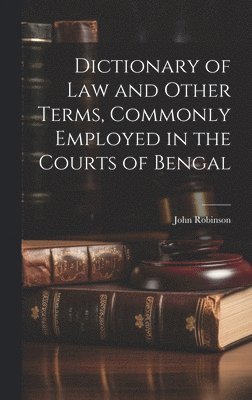 Dictionary of Law and Other Terms, Commonly Employed in the Courts of Bengal 1