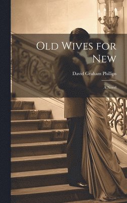 Phillips David Graham, David Graham, Phillips - Old Wives for New; A Novel, Inbunden