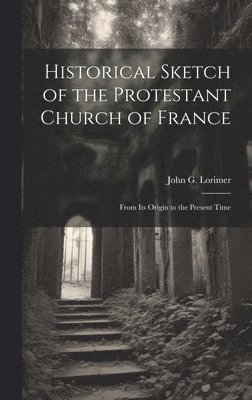 Historical Sketch of the Protestant Church of France 1