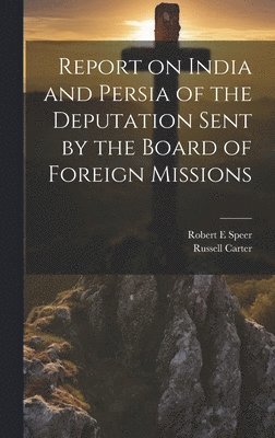 Robert E Speer, Russell Carter - Report on India and Persia of the Deputation Sent by the Board of Foreign Missions, Inbunden