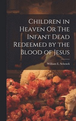 bokomslag Children in Heaven Or The Infant Dead Redeemed by the Blood of Jesus